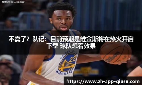 不卖了？队记：目前预期是维金斯将在热火开启下季 球队想看效果